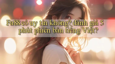 Fa88 có uy tín không đánh giá 5 phút phiên bản tiếng Việt