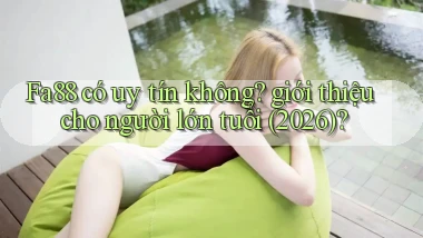 Fa88 có uy tín không giới thiệu cho người lớn tuổi (2026)