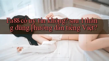 Fa88 có uy tín không sau 1 tháng dùng hướng dẫn tiếng Việt