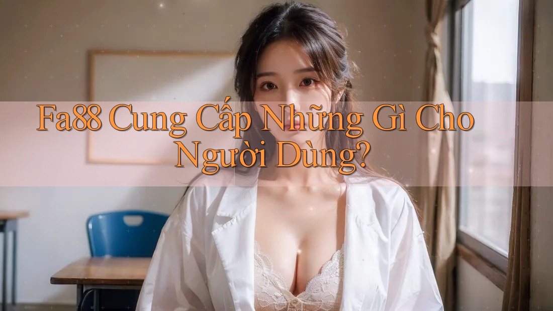 Fa88 Cung Cấp Những Gì Cho Người Dùng?