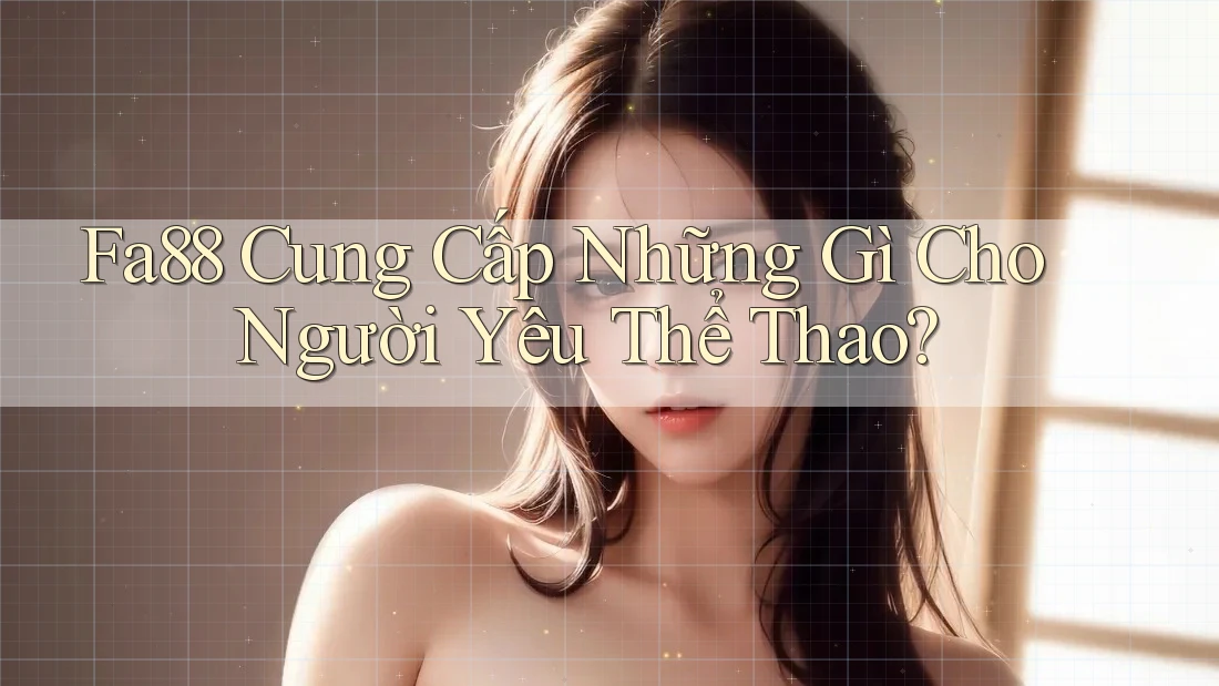 Fa88 Cung Cấp Những Gì Cho Người Yêu Thể Thao?