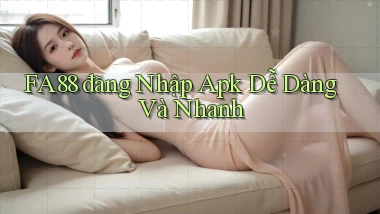 fa88  đăng nhập apk dễ dàng và nhanh