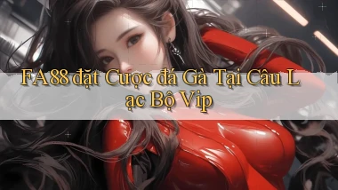 fa88  đặt cược đá gà tại câu lạc bộ vip