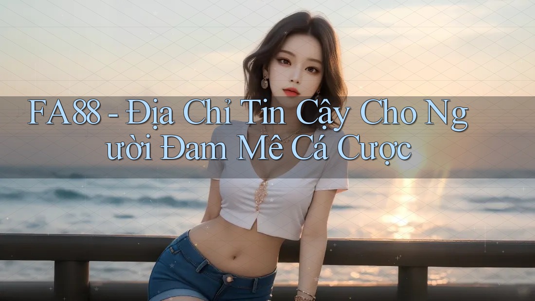 FA88 - Địa Chỉ Tin Cậy Cho Người Đam Mê Cá Cược