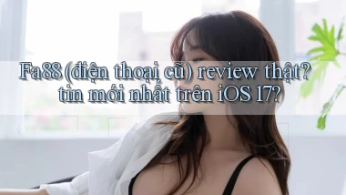 Fa88 (điện thoại cũ) review thật tin mới nhất trên iOS 17