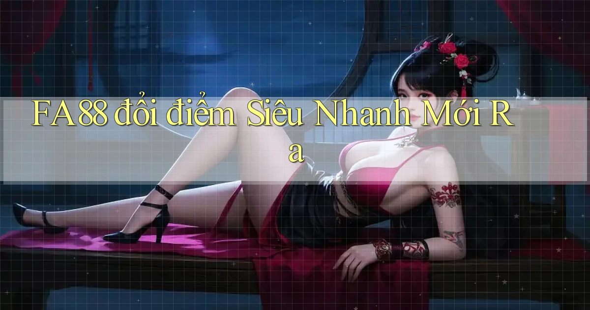 fa88 đổi điểm siêu nhanh mới ra
