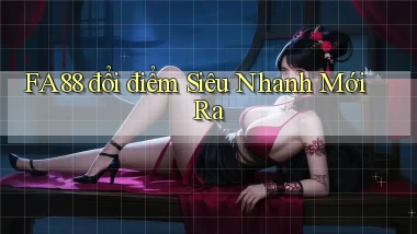 fa88 đổi điểm siêu nhanh mới ra