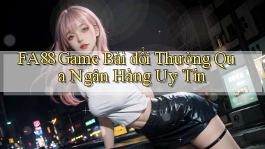 fa88  game bài đổi thưởng qua ngân hàng uy tín