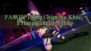 fa88  hệ thống chăm sóc khách hàng chuyên nghiệp