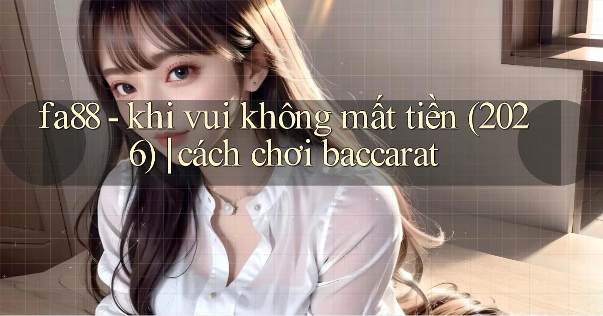 fa88   khi vui không mất tiền (2026) cách chơi baccarat