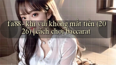fa88   khi vui không mất tiền (2026) cách chơi baccarat
