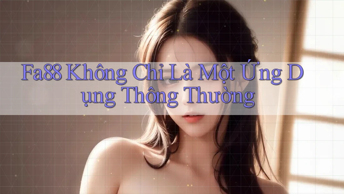 Fa88 Không Chỉ Là Một Ứng Dụng Thông Thường