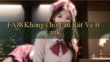 fa88 không chờ lâu rút về bank