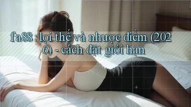 fa88 lợi thế và nhược điểm (2026)   cách đặt giới hạn