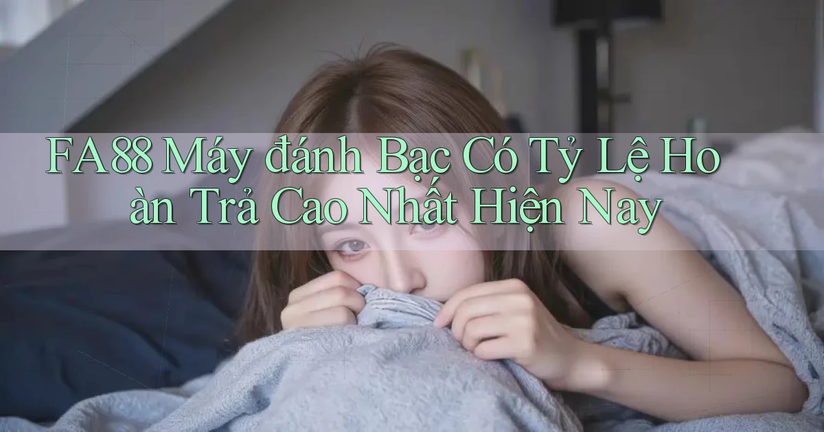 fa88  máy đánh bạc có tỷ lệ hoàn trả cao nhất hiện nay