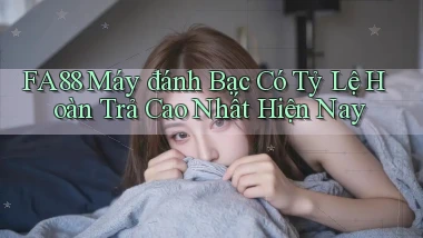 fa88  máy đánh bạc có tỷ lệ hoàn trả cao nhất hiện nay
