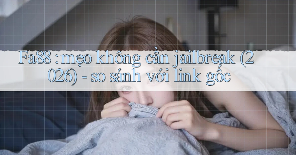 Fa88 mẹo không cần jailbreak (2026)   so sánh với link gốc