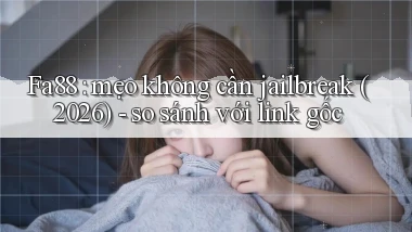 Fa88 mẹo không cần jailbreak (2026)   so sánh với link gốc