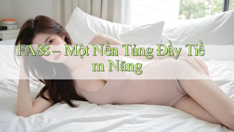 FA88 – Một Nền Tảng Đầy Tiềm Năng