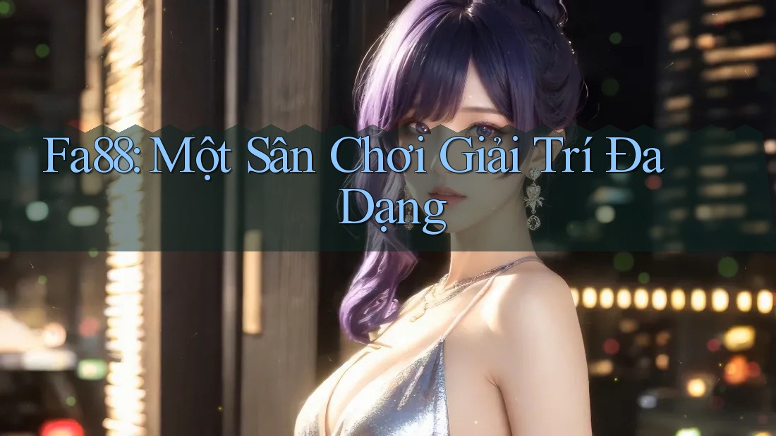 Fa88 - Một Sân Chơi Giải Trí Đa Dạng Fa88 - Một Sân Chơi Giải Trí Đa Dạng