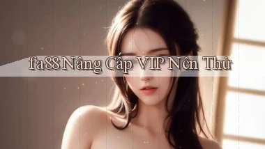 fa88 nâng cấp vip nên thử