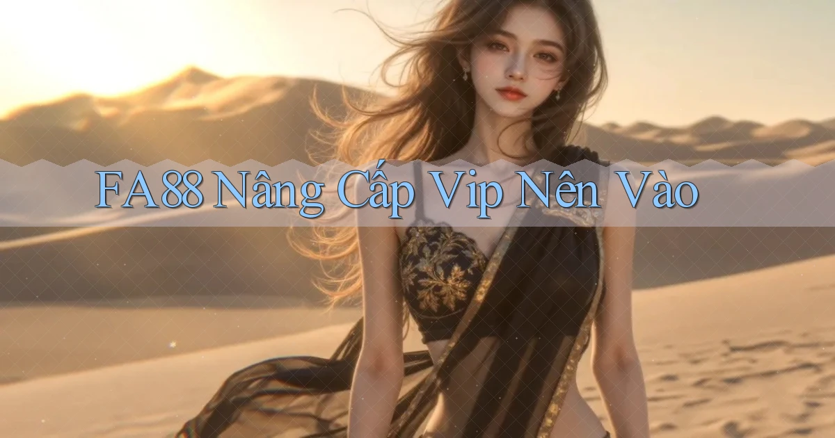 fa88 nâng cấp vip nên vào