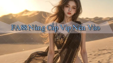 fa88 nâng cấp vip nên vào