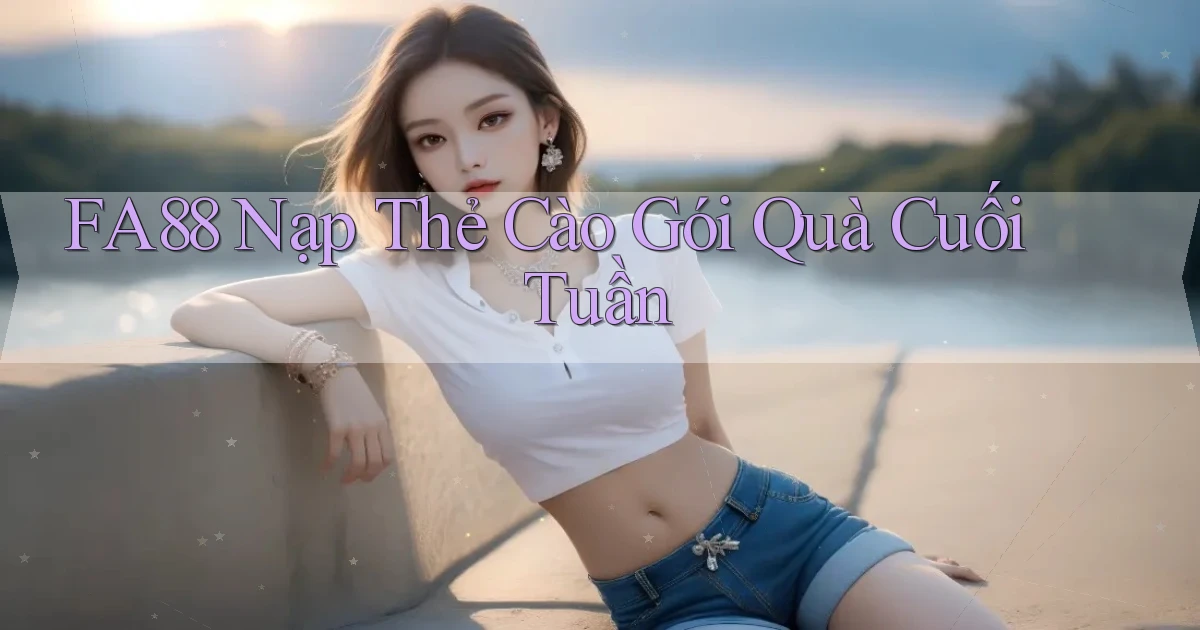 fa88 nạp thẻ cào gói quà cuối tuần