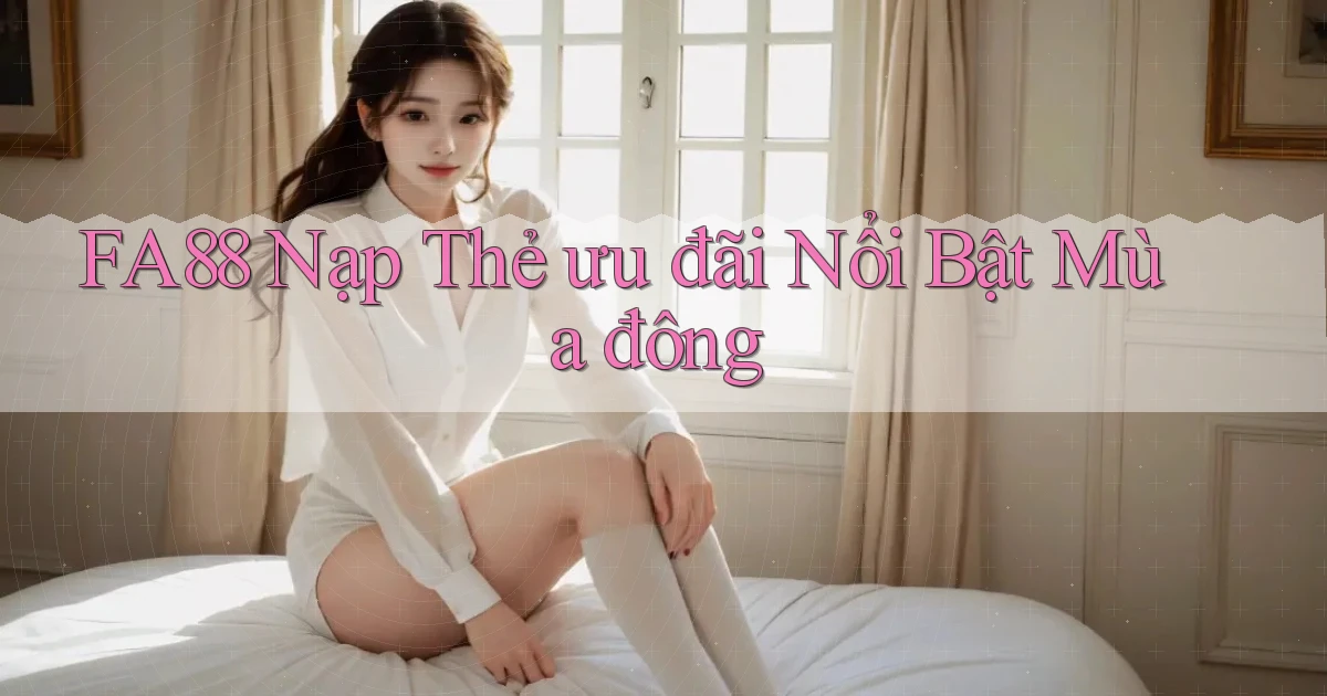 fa88 nạp thẻ ưu đãi nổi bật mùa đông