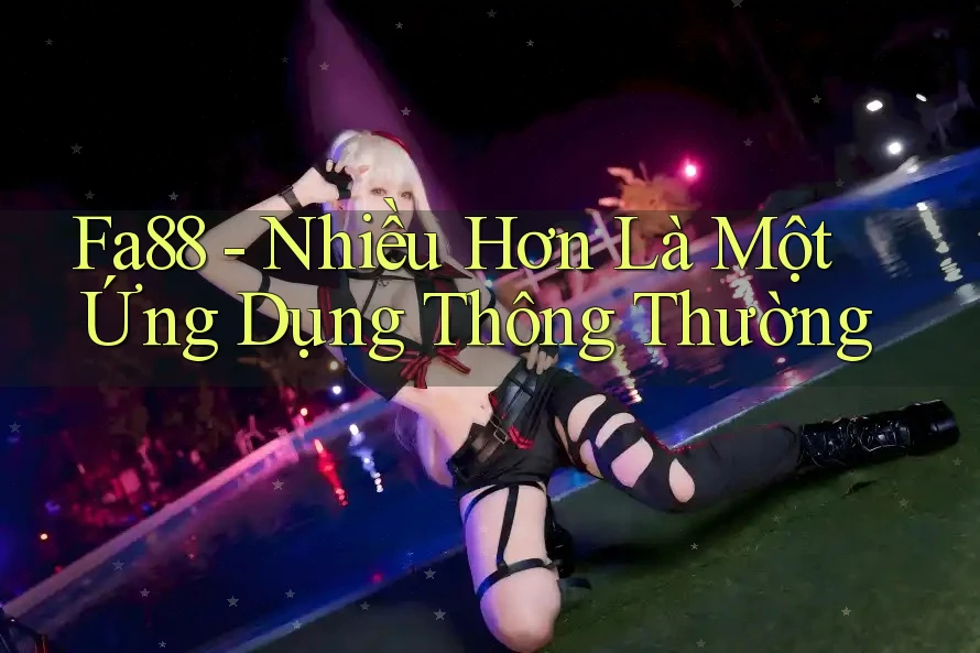 Fa88 - Nhiều Hơn Là Một Ứng Dụng Thông Thường