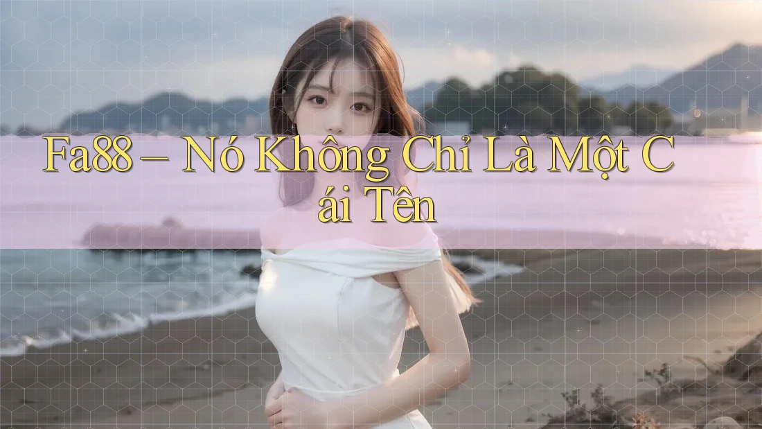 Fa88 – Nó Không Chỉ Là Một Cái Tên Fa88 – Nó Không Chỉ Là Một Cái Tên