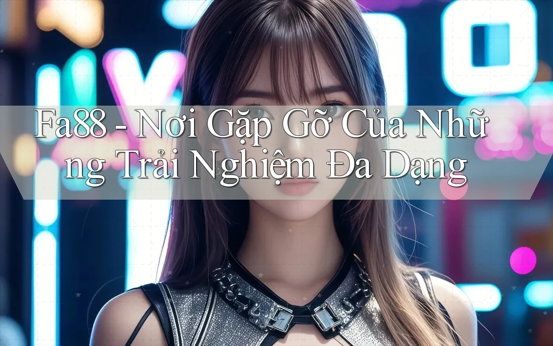 Fa88 - Nơi Gặp Gỡ Của Những Trải Nghiệm Đa Dạng Fa88 - Nơi Gặp Gỡ Của Những Trải Nghiệm Đa Dạng