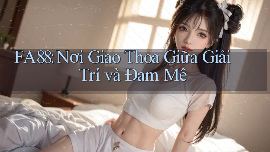 FA88: Nơi Giao Thoa Giữa Giải Trí và Đam Mê