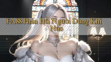 fa88 phản hồi người dùng khi nào