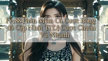 fa88  phần mềm cá cược bóng đá cập nhật tỉ lệ cược chuẩn và nhanh