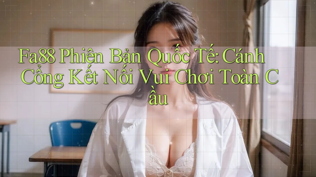Fa88 Phiên Bản Quốc Tế: Cánh Cổng Kết Nối Vui Chơi Toàn Cầu Fa88 Phiên Bản Quốc Tế: Cánh Cổng Kết Nối Vui Chơi Toàn Cầu