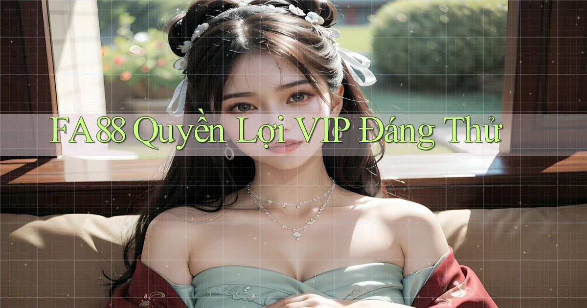 fa88 quyền lợi vip đáng thử