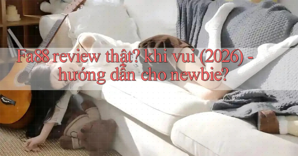 Fa88 review thật khi vui (2026)   hướng dẫn cho newbie