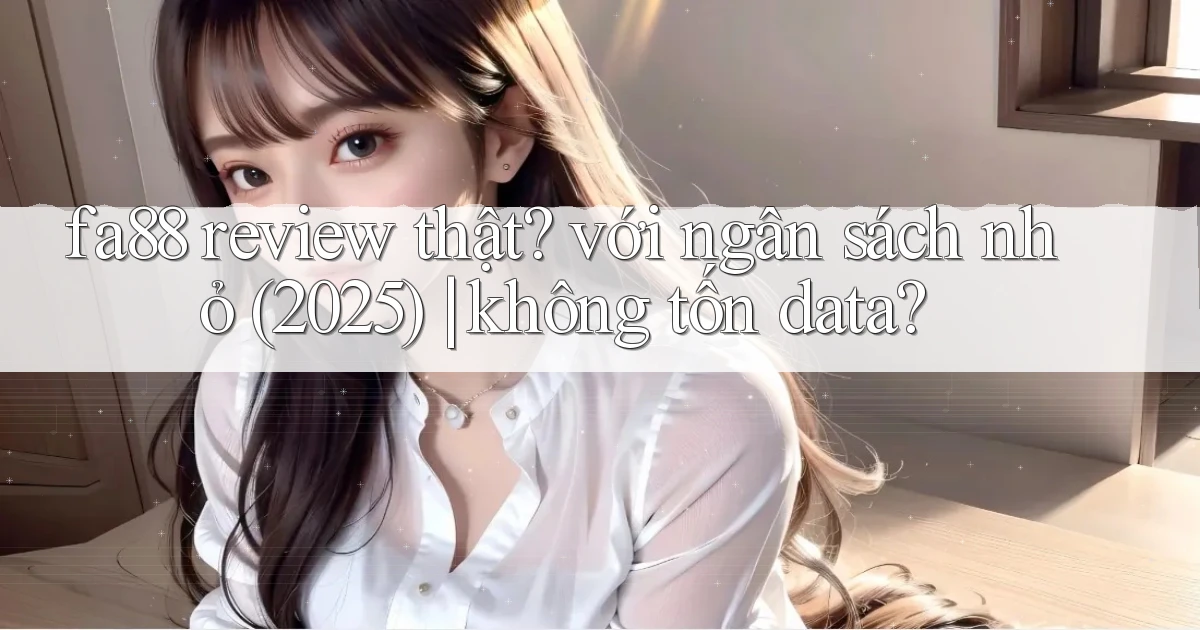 fa88 review thật với ngân sách nhỏ (2025) không tốn data