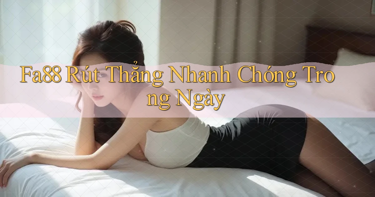 fa88 rút thẳng nhanh chóng trong ngày