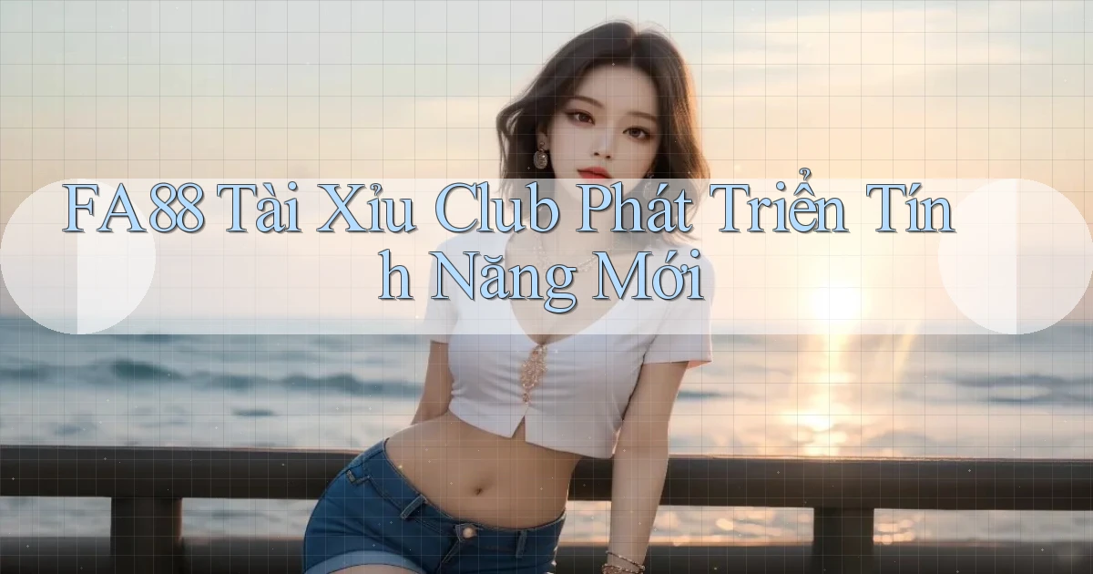 fa88  tài xỉu club phát triển tính năng mới