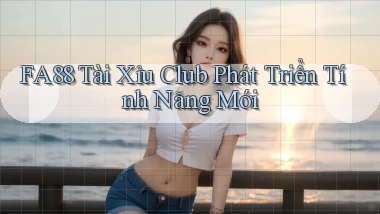 fa88  tài xỉu club phát triển tính năng mới