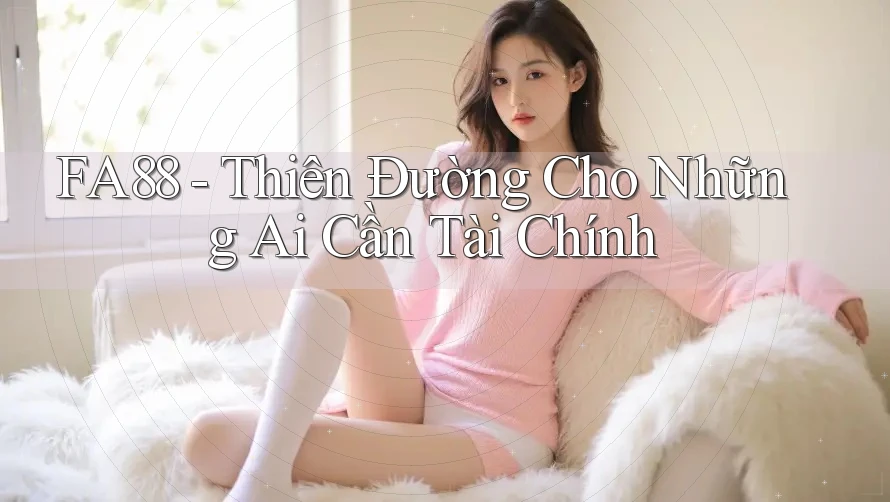 FA88 - Thiên Đường Cho Những Ai Cần Tài Chính FA88 - Thiên Đường Cho Những Ai Cần Tài Chính