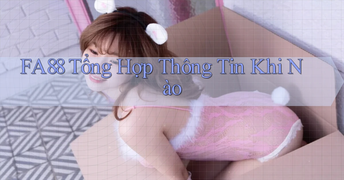 fa88 tổng hợp thông tin khi nào