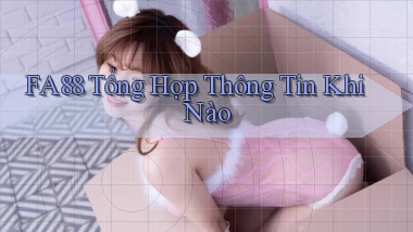 fa88 tổng hợp thông tin khi nào
