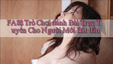 fa88  trò chơi đánh bài trực tuyến cho người mới bắt đầu