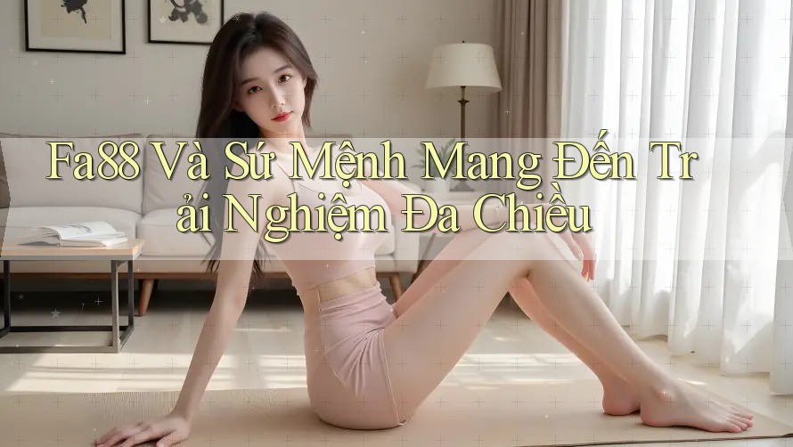 Fa88 Và Sứ Mệnh Mang Đến Trải Nghiệm Đa Chiều