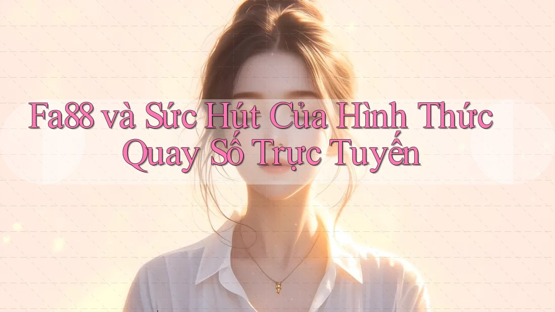 Fa88 và Sức Hút Của Hình Thức Quay Số Trực Tuyến