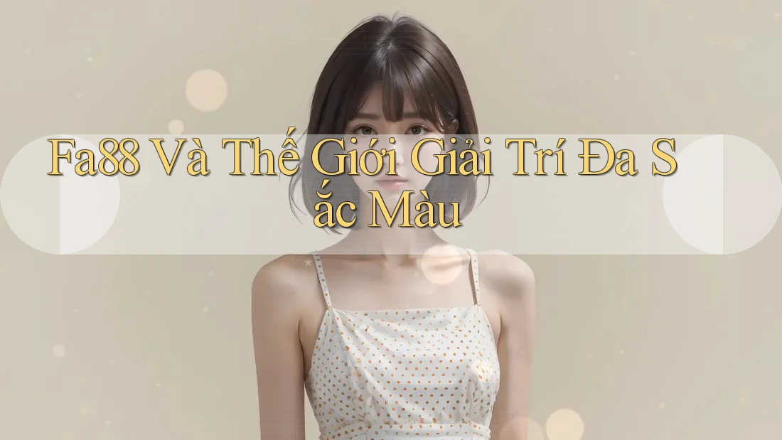 Fa88 Và Thế Giới Giải Trí Đa Sắc Màu Fa88 Và Thế Giới Giải Trí Đa Sắc Màu