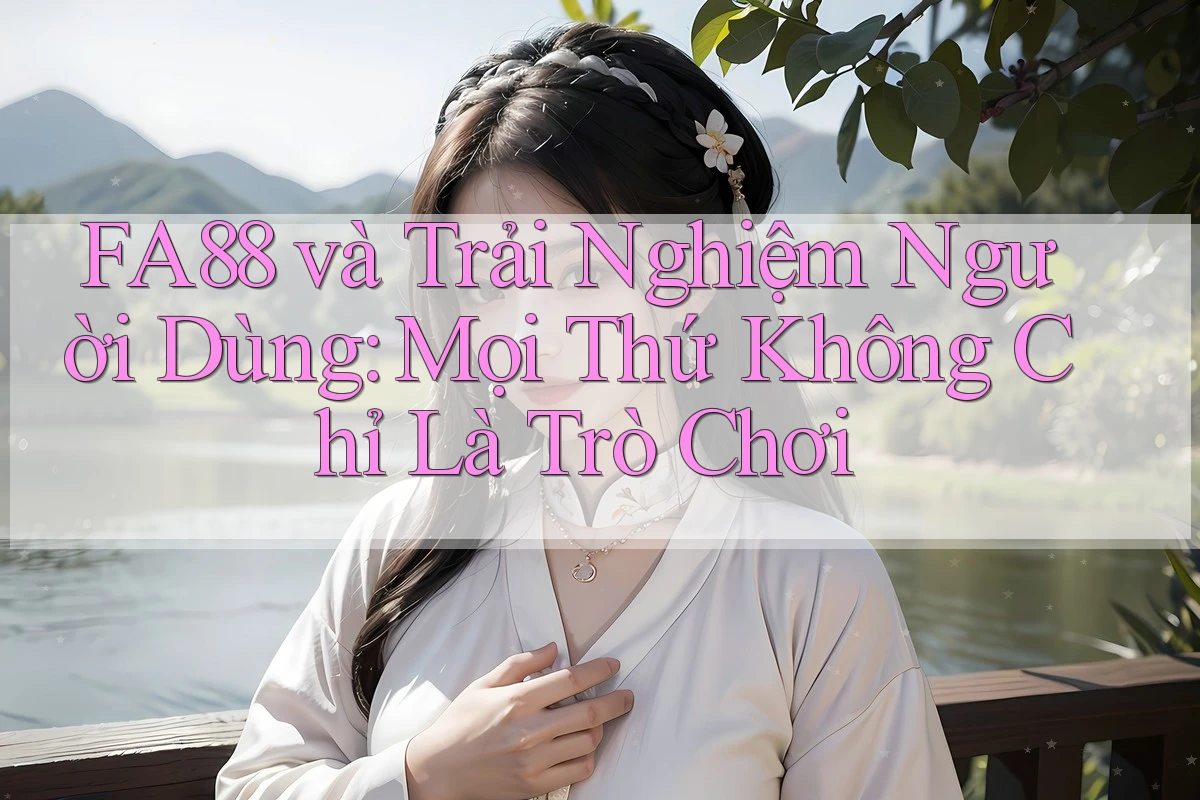 FA88 và Trải Nghiệm Người Dùng: Mọi Thứ Không Chỉ Là Trò Chơi FA88 và Trải Nghiệm Người Dùng: Mọi Thứ Không Chỉ Là Trò Chơi